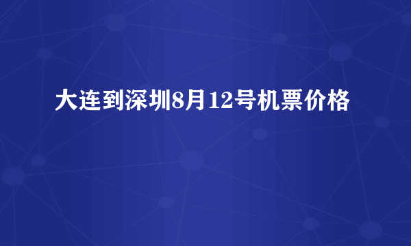 大连到深圳8月12号机票价格