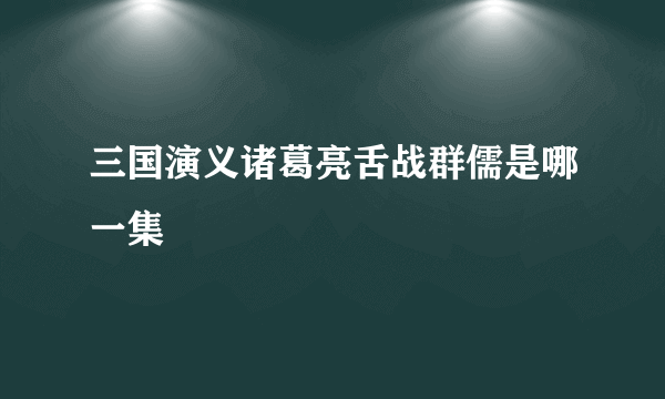 三国演义诸葛亮舌战群儒是哪一集