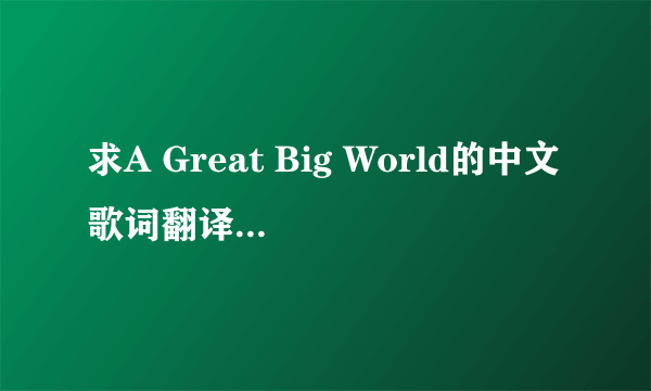 求A Great Big World的中文歌词翻译，是a great big world唱的新单，求歌词翻译