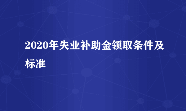 2020年失业补助金领取条件及标准