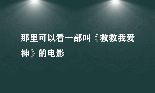 那里可以看一部叫《救救我爱神》的电影