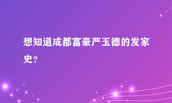 想知道成都富豪严玉德的发家史？