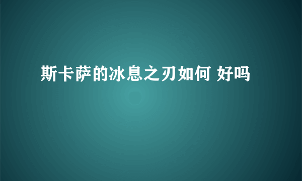 斯卡萨的冰息之刃如何 好吗