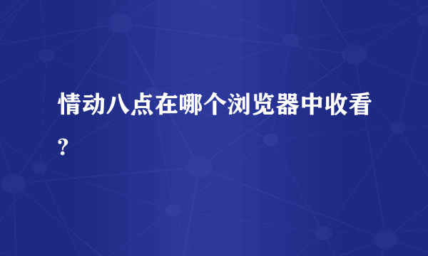 情动八点在哪个浏览器中收看?