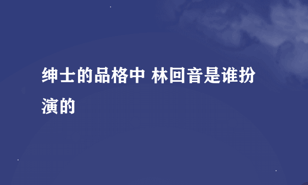 绅士的品格中 林回音是谁扮演的