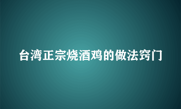 台湾正宗烧酒鸡的做法窍门