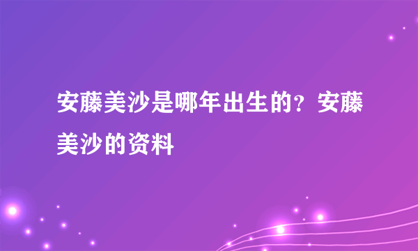 安藤美沙是哪年出生的？安藤美沙的资料