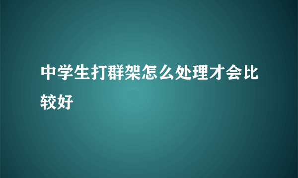 中学生打群架怎么处理才会比较好