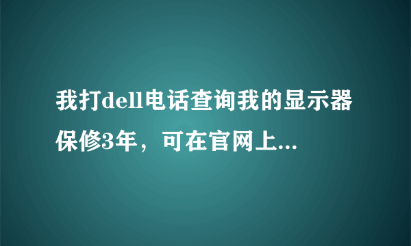 我打dell电话查询我的显示器保修3年，可在官网上写的是4个月 这是为什么？