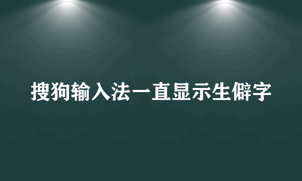 搜狗输入法一直显示生僻字