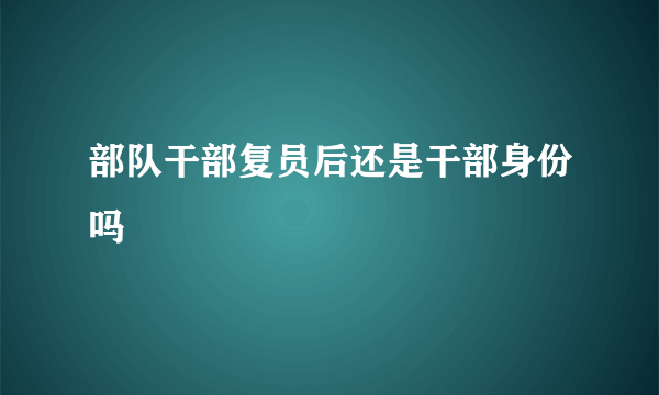 部队干部复员后还是干部身份吗