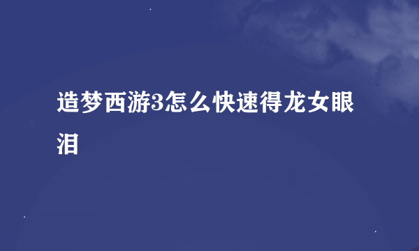 造梦西游3怎么快速得龙女眼泪