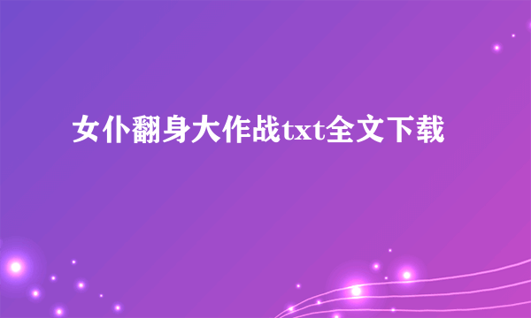 女仆翻身大作战txt全文下载