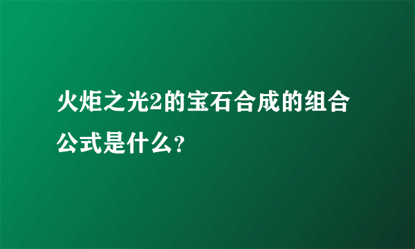 火炬之光2的宝石合成的组合公式是什么？