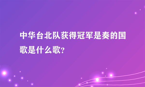 中华台北队获得冠军是奏的国歌是什么歌？