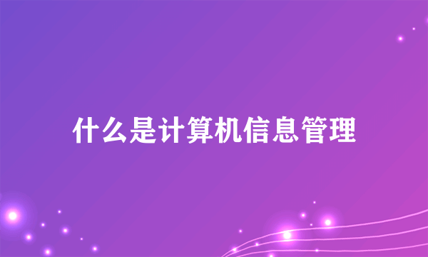 什么是计算机信息管理