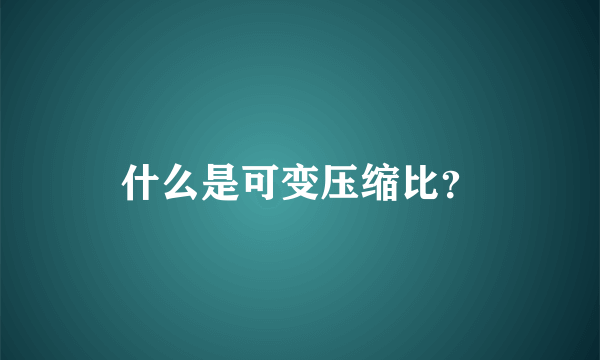 什么是可变压缩比？