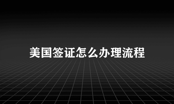 美国签证怎么办理流程