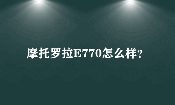 摩托罗拉E770怎么样？