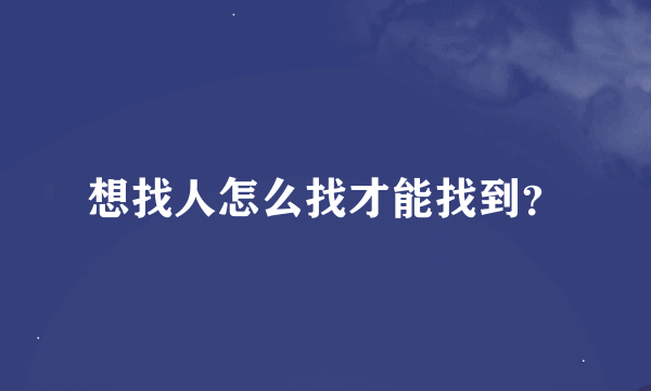 想找人怎么找才能找到？