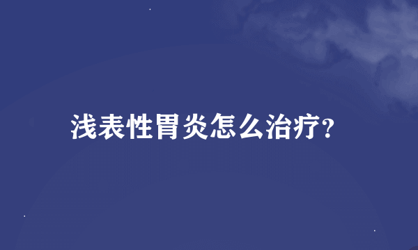 浅表性胃炎怎么治疗？