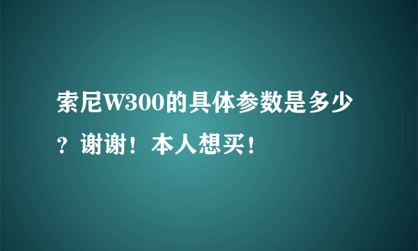 索尼W300的具体参数是多少？谢谢！本人想买！