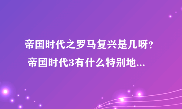 帝国时代之罗马复兴是几呀？ 帝国时代3有什么特别地？？？ （急急急 *-*）