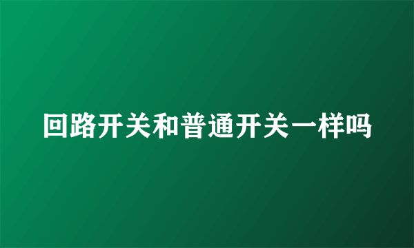 回路开关和普通开关一样吗