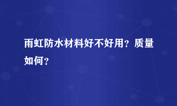 雨虹防水材料好不好用？质量如何？