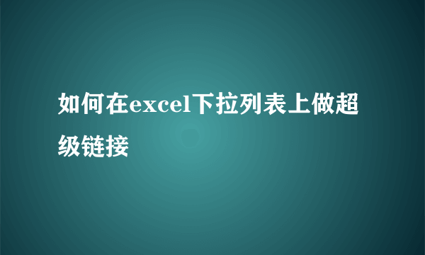 如何在excel下拉列表上做超级链接