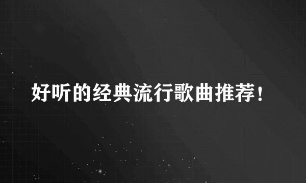 好听的经典流行歌曲推荐！