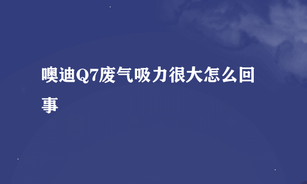 噢迪Q7废气吸力很大怎么回事