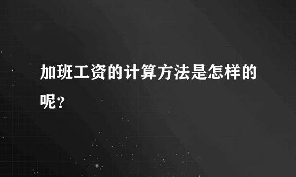 加班工资的计算方法是怎样的呢？