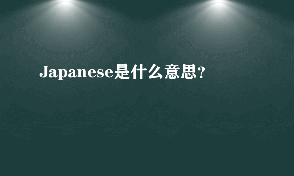 Japanese是什么意思？