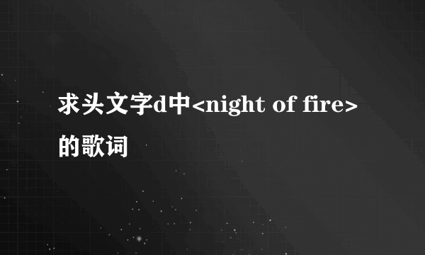 求头文字d中<night of fire>的歌词