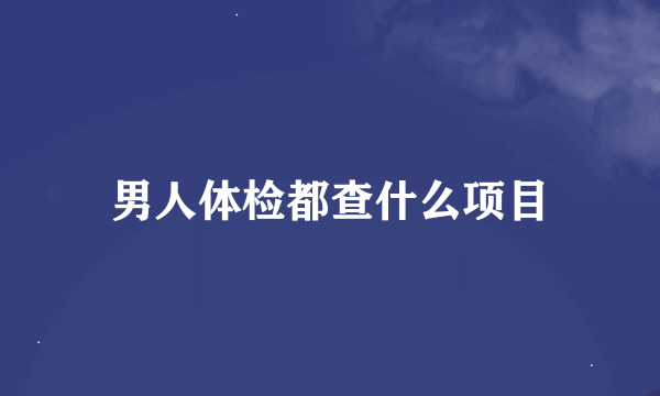 男人体检都查什么项目