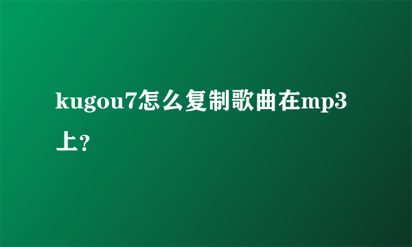 kugou7怎么复制歌曲在mp3上？