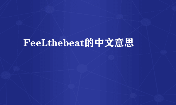 FeeLthebeat的中文意思