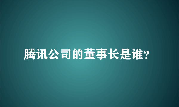 腾讯公司的董事长是谁？