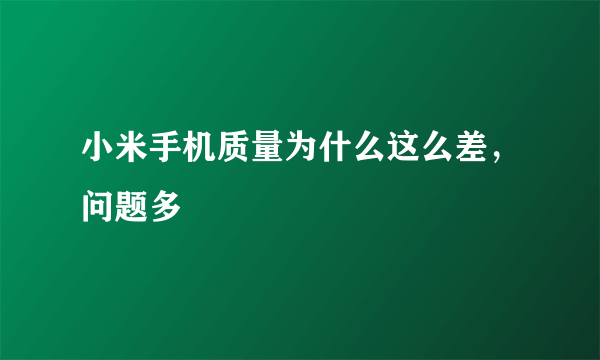 小米手机质量为什么这么差，问题多