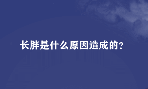 长胖是什么原因造成的？