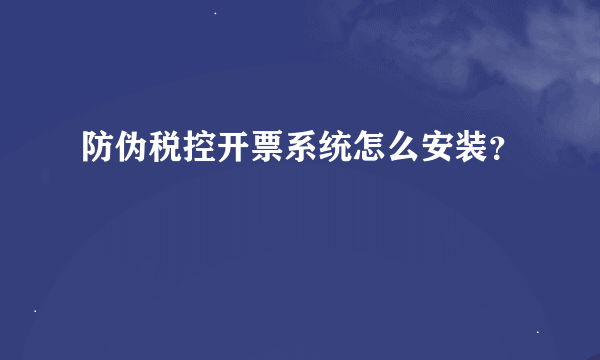 防伪税控开票系统怎么安装？