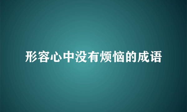 形容心中没有烦恼的成语