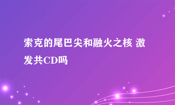 索克的尾巴尖和融火之核 激发共CD吗