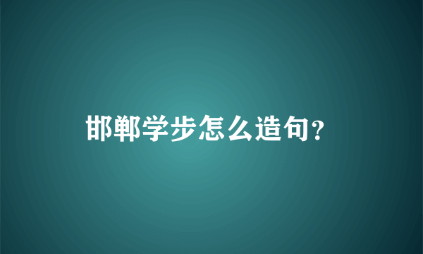 邯郸学步怎么造句？