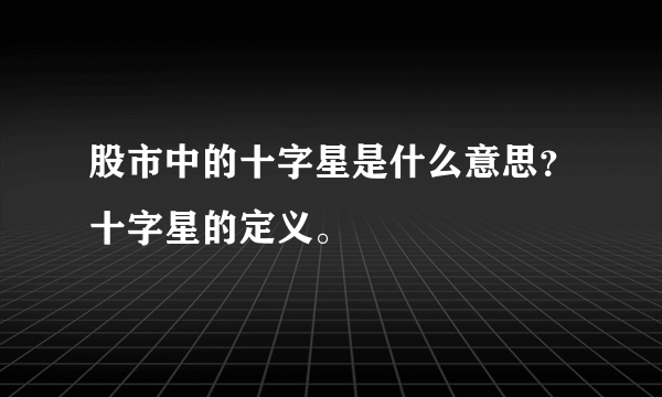 股市中的十字星是什么意思？十字星的定义。