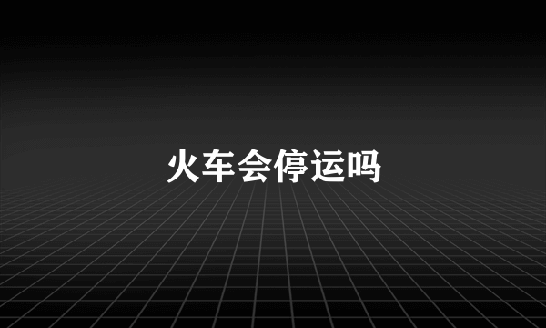 火车会停运吗