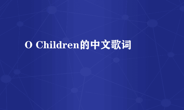 O Children的中文歌词