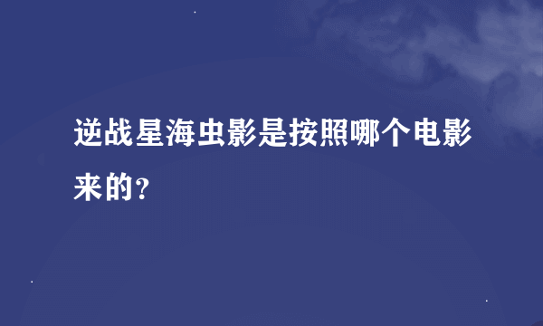 逆战星海虫影是按照哪个电影来的？