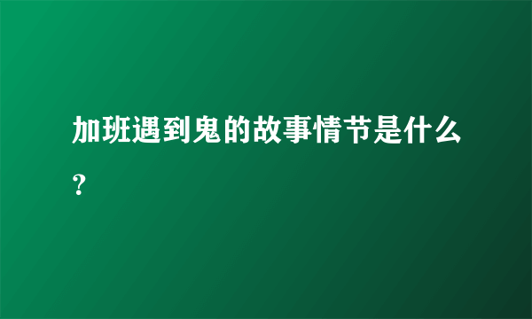 加班遇到鬼的故事情节是什么？